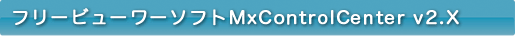 フリービューワーソフトMxControlCenter v2.X 